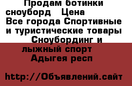 Продам ботинки сноуборд › Цена ­ 10 000 - Все города Спортивные и туристические товары » Сноубординг и лыжный спорт   . Адыгея респ.